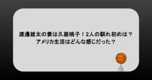 渡邊雄太の妻は久慈暁子！2人の馴れ初めは？アメリカ生活はどんな感じだった？