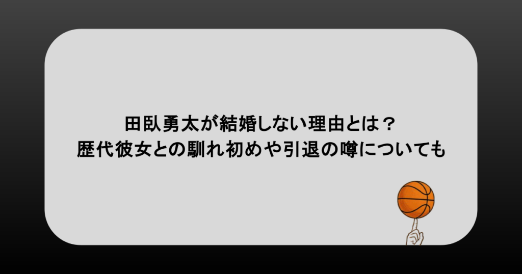 田臥勇太が結婚しない理由とは？歴代彼女との馴れ初めや引退の噂についても