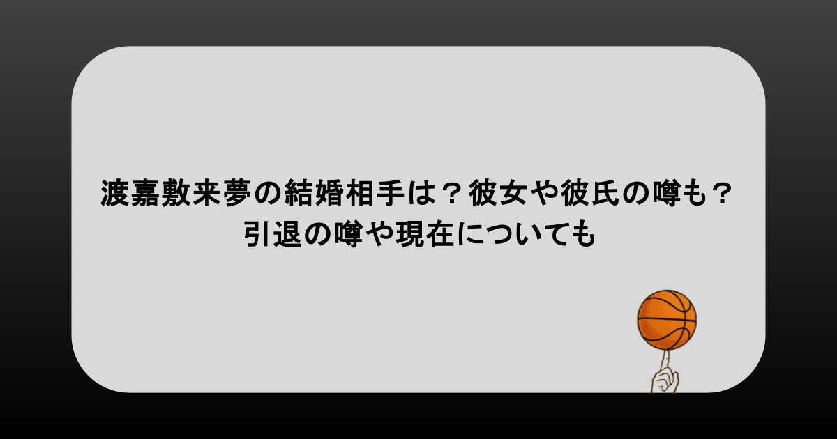渡嘉敷来夢の結婚相手は？彼女や彼氏の噂も？引退の噂や現在についても