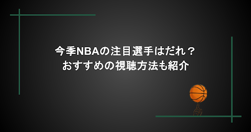 今季NBAの注目選手は誰？おすすめの視聴方法も紹介！