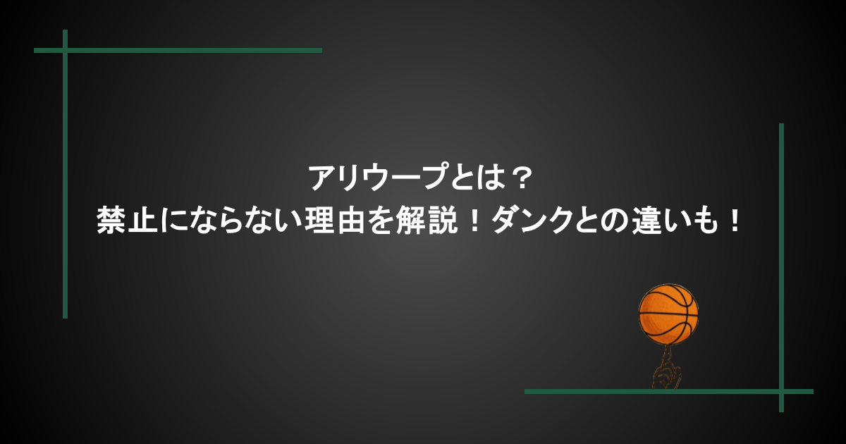 アリウープとは？禁止にならない理由を解説！ダンクとの違いも！