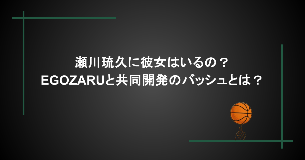 瀬川琉久に彼女はいるの？EGOZARUと共同開発のバッシュとは？