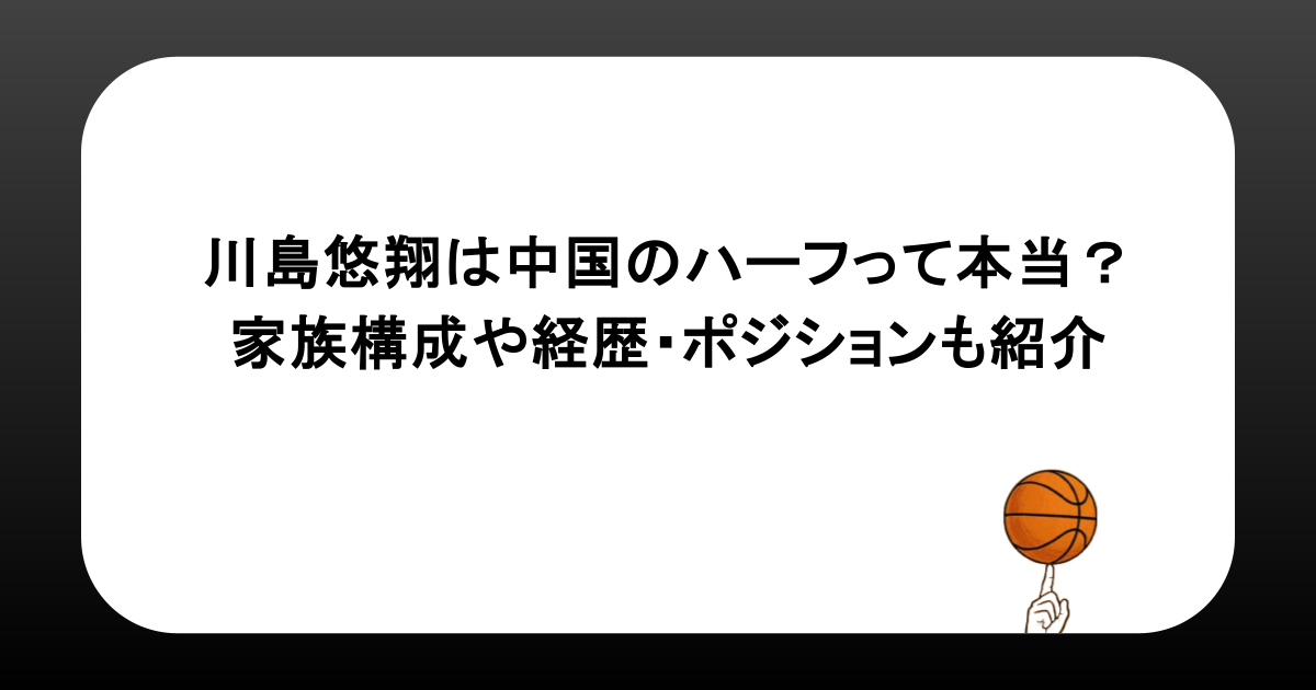 川島悠翔は中国のハーフって本当？家族構成や経歴・ポジションも紹介
