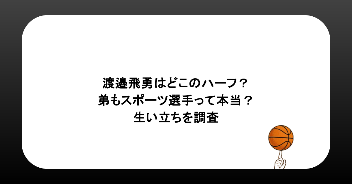 渡邉飛勇はどこのハーフ？弟もスポーツ選手って本当？生い立ちを調査