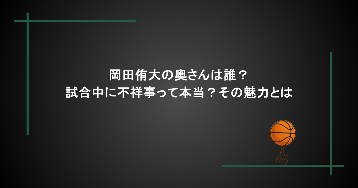 岡田侑大の奥さんは誰？試合中に不祥事って本当？その魅力とは