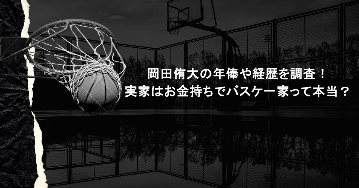 岡田侑大の年俸や経歴を調査！実家はお金持ちでバスケ一家って本当？