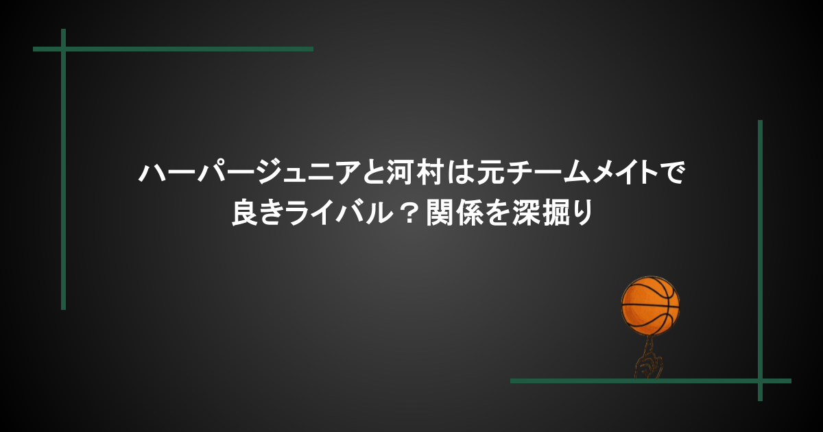 ハーパージュニアと河村は元チームメイトで良きライバル？関係を深掘り