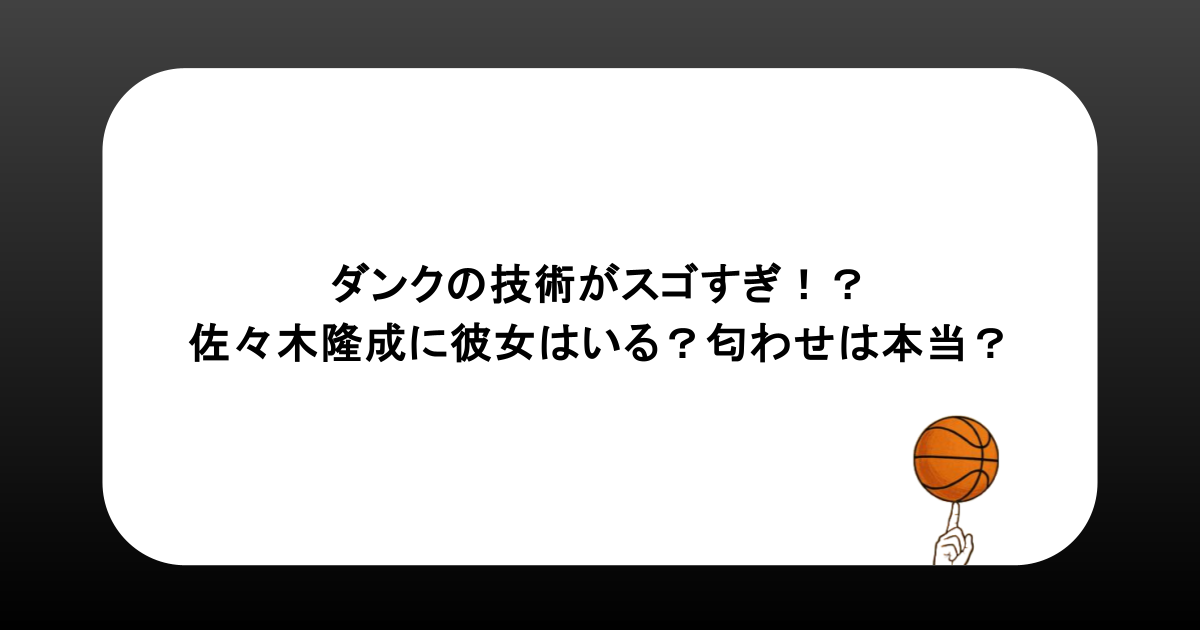 ダンクの技術がスゴすぎ！？佐々木隆成に彼女はいる？匂わせは本当？