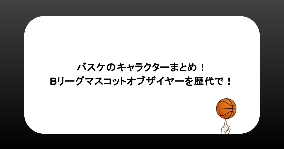 バスケのキャラクターまとめ！Bリーグマスコットオブザイヤーを歴代で！