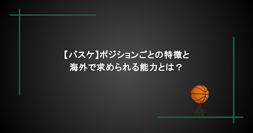 【バスケ】ポジションごとの特徴と海外で求められる能力とは？