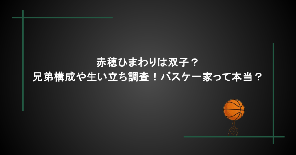 赤穂ひまわりは双子？兄弟構成や生い立ち調査！バスケ一家って本当？