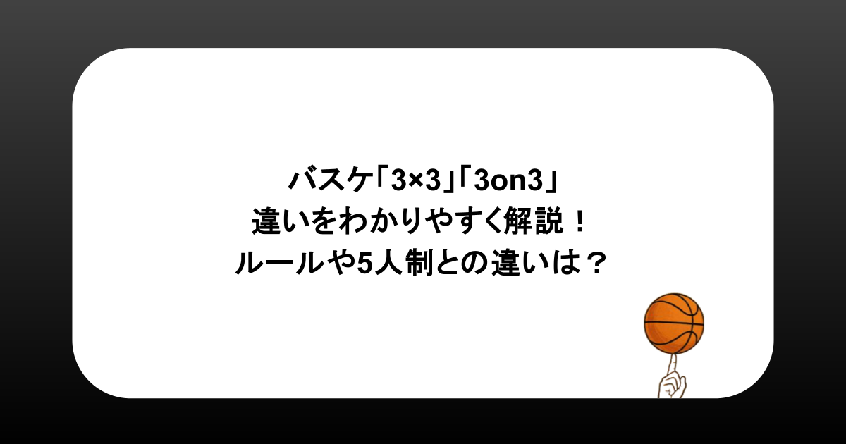 バスケ「3×3」「3on3」違いをわかりやすく解説！ルールや5人制との違いは？