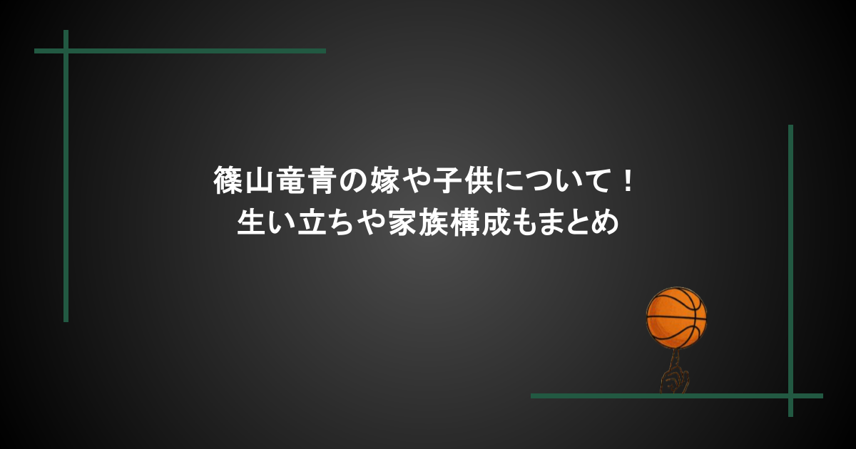 篠山竜青の嫁や子供について！生い立ちや家族構成もまとめ