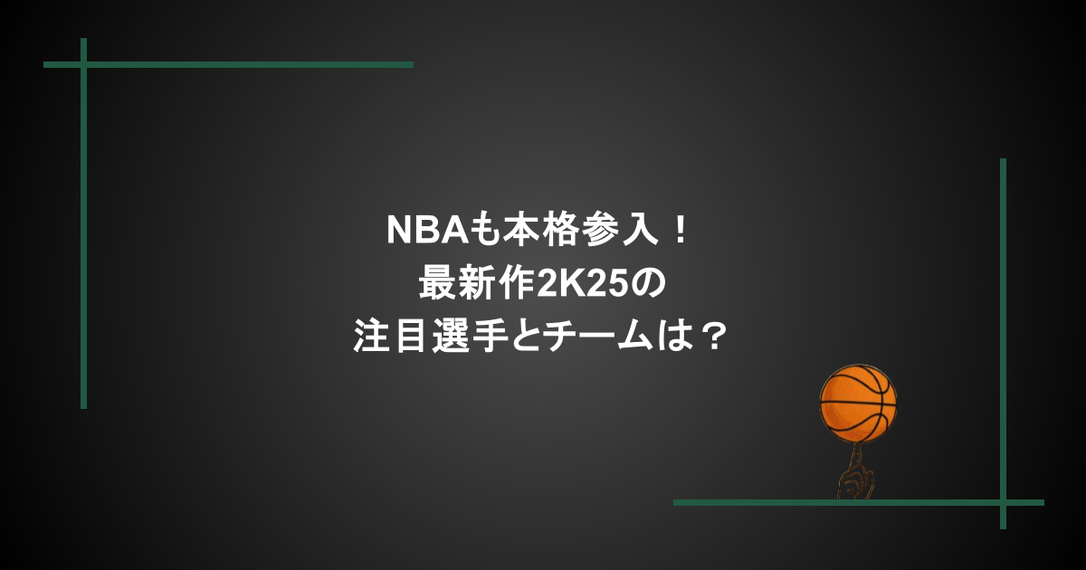 NBAも本格参入！最新作2K25の注目選手とチームは？徹底解説！