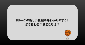 Bリーグの新しい仕組みをわかりやすく！どう変わる？見どころは？