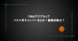 FIBAアジアカップ｜バスケ男子メンバーまとめ！優勝回数は？