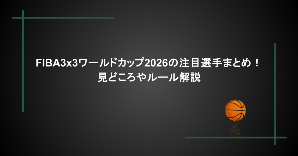 FIBA3x3ワールドカップ2026の注目選手まとめ！見どころやルール解説